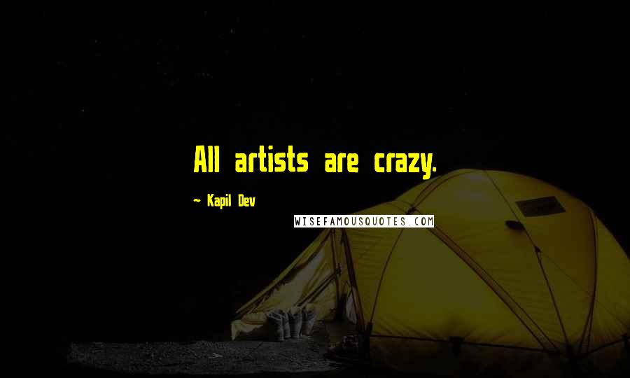 Kapil Dev quotes: All artists are crazy.