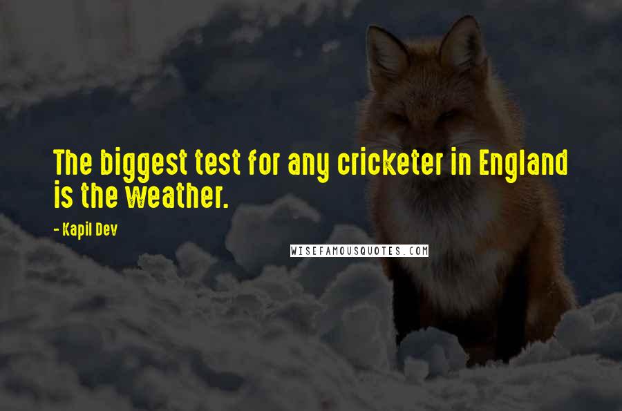 Kapil Dev quotes: The biggest test for any cricketer in England is the weather.
