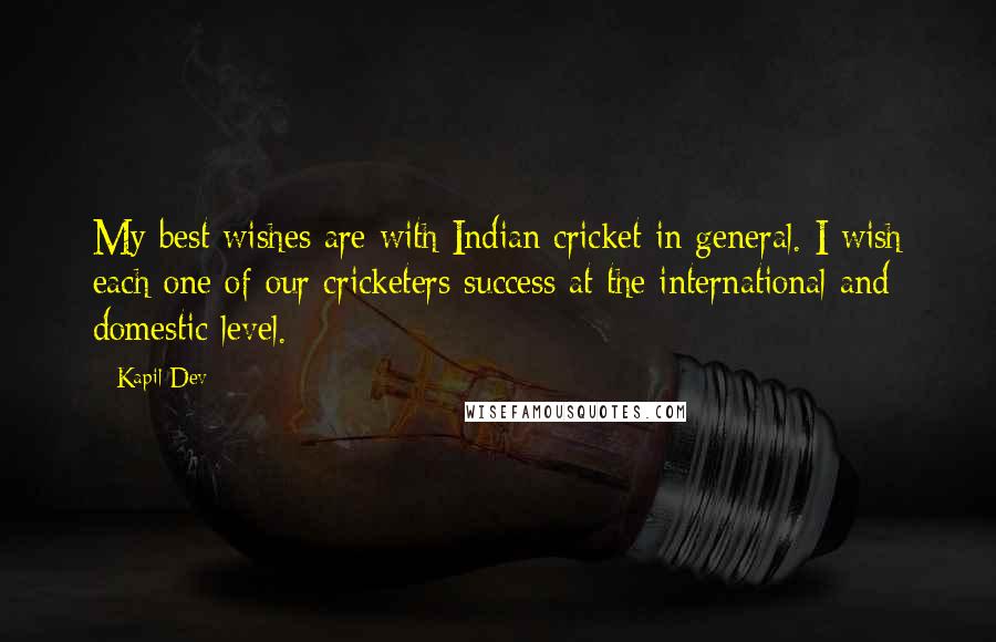 Kapil Dev quotes: My best wishes are with Indian cricket in general. I wish each one of our cricketers success at the international and domestic level.