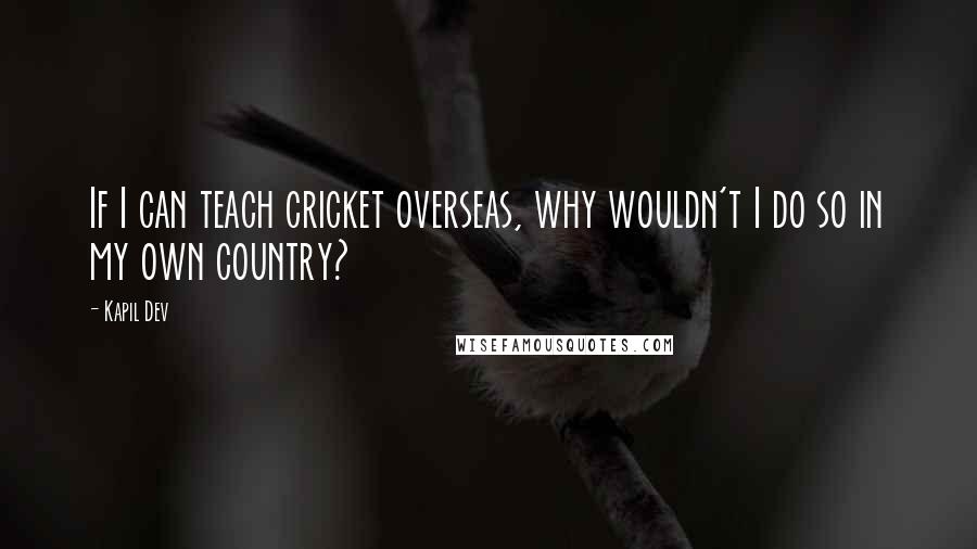 Kapil Dev quotes: If I can teach cricket overseas, why wouldn't I do so in my own country?