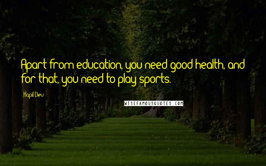 Kapil Dev quotes: Apart from education, you need good health, and for that, you need to play sports.