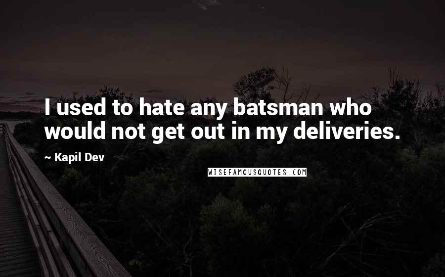 Kapil Dev quotes: I used to hate any batsman who would not get out in my deliveries.