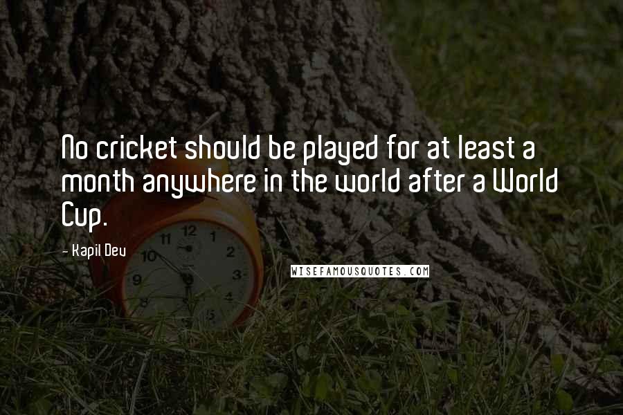 Kapil Dev quotes: No cricket should be played for at least a month anywhere in the world after a World Cup.