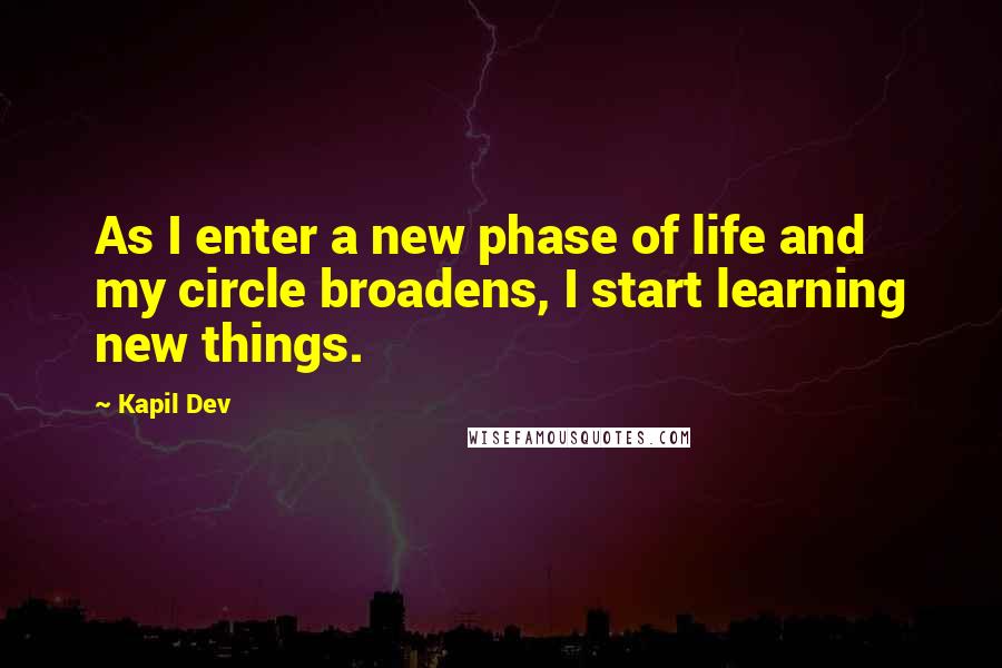 Kapil Dev quotes: As I enter a new phase of life and my circle broadens, I start learning new things.