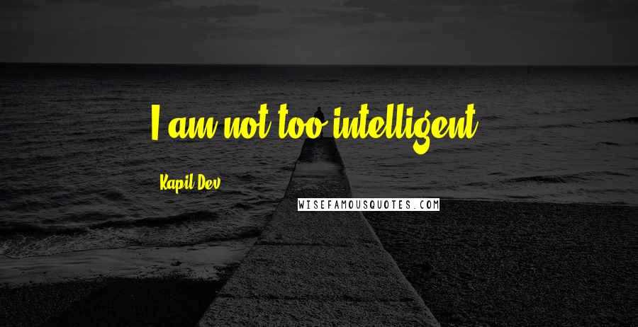 Kapil Dev quotes: I am not too intelligent.