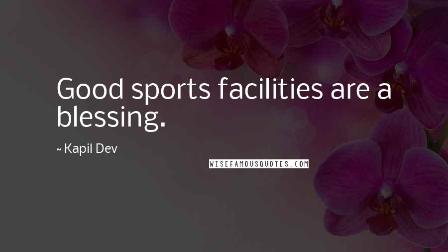 Kapil Dev quotes: Good sports facilities are a blessing.