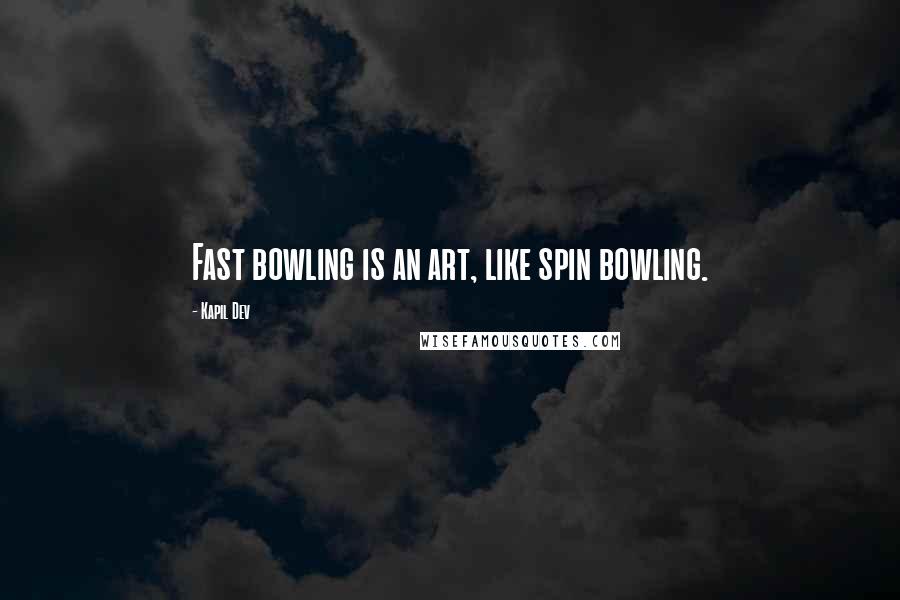 Kapil Dev quotes: Fast bowling is an art, like spin bowling.