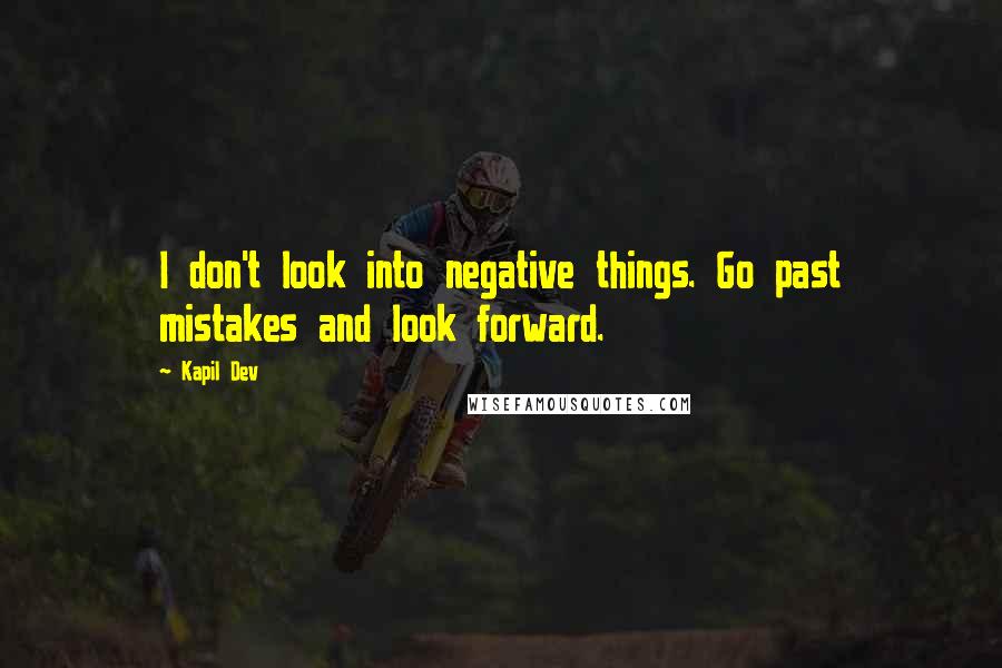 Kapil Dev quotes: I don't look into negative things. Go past mistakes and look forward.