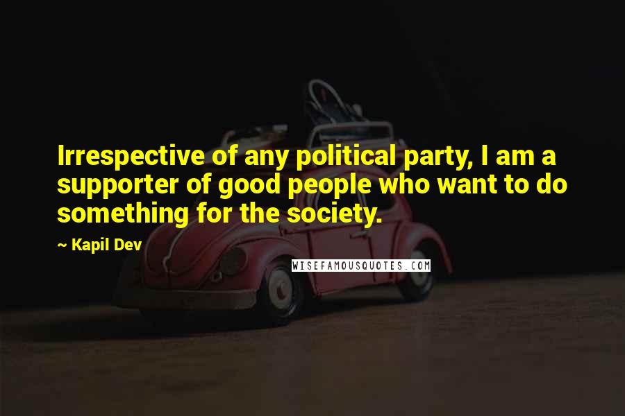 Kapil Dev quotes: Irrespective of any political party, I am a supporter of good people who want to do something for the society.