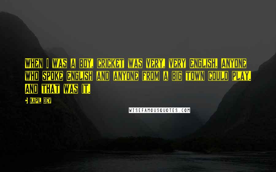 Kapil Dev quotes: When I was a boy, cricket was very, very English. Anyone who spoke English and anyone from a big town could play. And that was it.