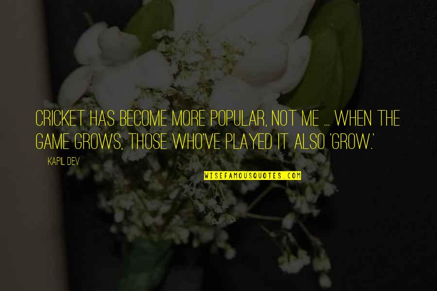 Kapil Dev Quotes By Kapil Dev: Cricket has become more popular, not me ...