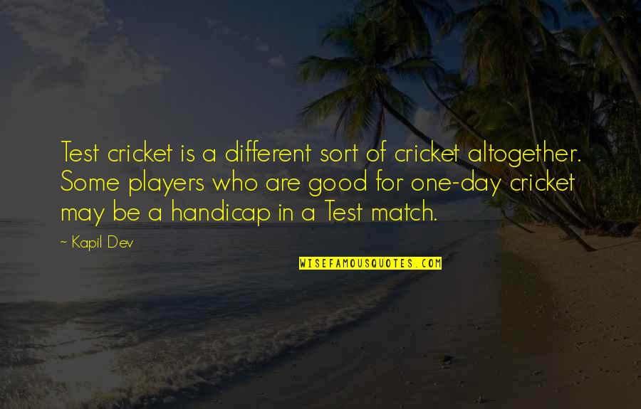 Kapil Dev Quotes By Kapil Dev: Test cricket is a different sort of cricket Kapil Dev Quotes By Kapil Dev: Test cricket is a different sort of cricket