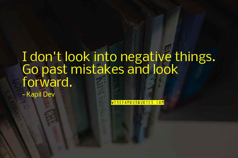 Kapil Dev Quotes By Kapil Dev: I don't look into negative things. Go past