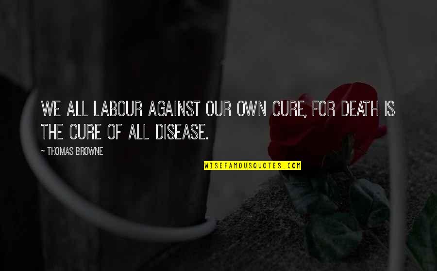 Kapil Funny Quotes By Thomas Browne: We all labour against our own cure, for