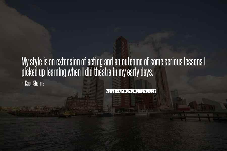 Kapil Sharma quotes: My style is an extension of acting and an outcome of some serious lessons I picked up learning when I did theatre in my early days.