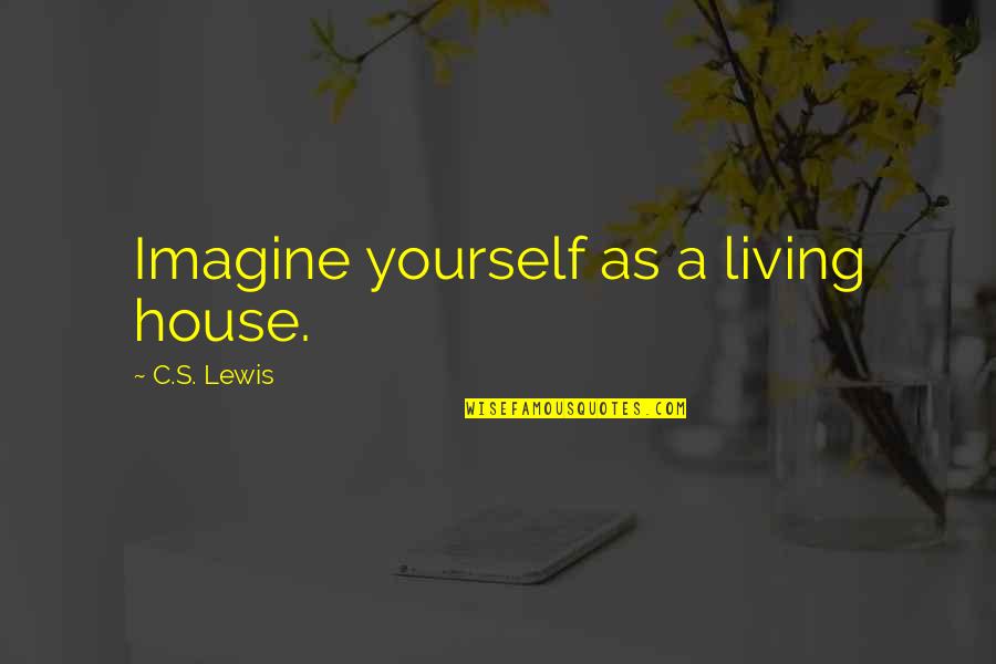 Kapiolani Cc Quotes By C.S. Lewis: Imagine yourself as a living house.