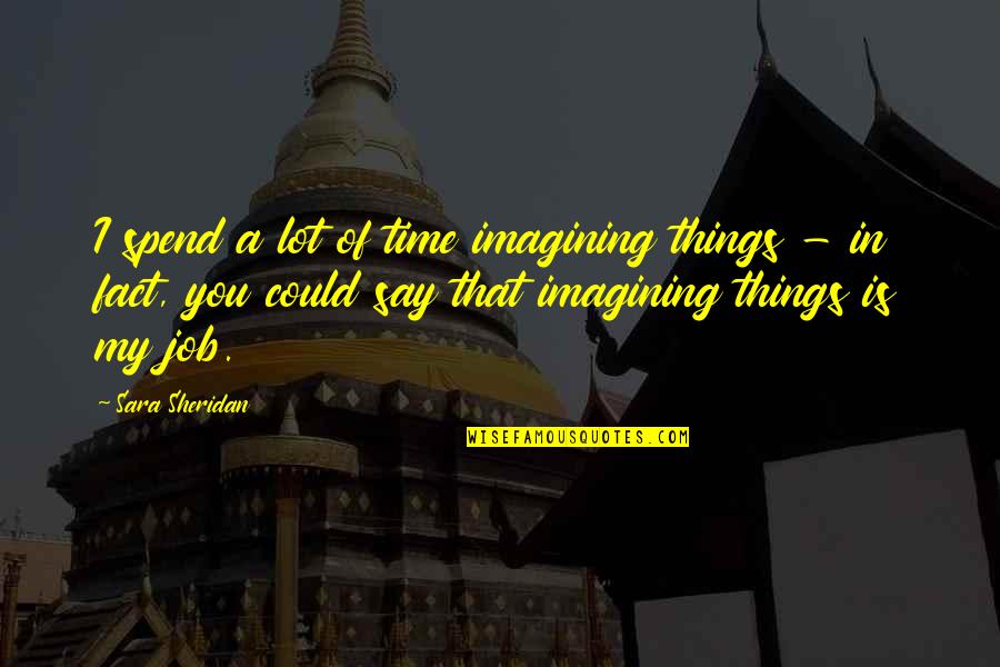 Kapital Clothing Quotes By Sara Sheridan: I spend a lot of time imagining things