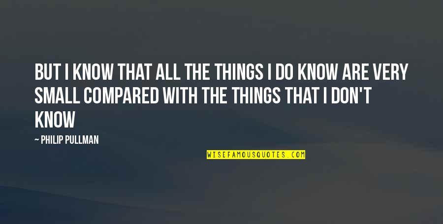 Kapitalismus Bedeutung Quotes By Philip Pullman: But I know that all the things I Kapitalismus Bedeutung Quotes By Philip Pullman: But I know that all the things I