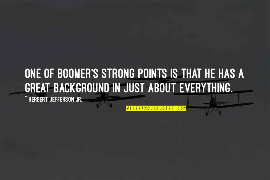 Kapitel 4 Quotes By Herbert Jefferson Jr.: One of Boomer's strong points is that he Kapitel 4 Quotes By Herbert Jefferson Jr.: One of Boomer's strong points is that he
