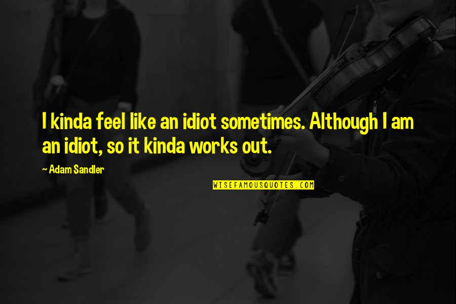 Kapitolanski Quotes By Adam Sandler: I kinda feel like an idiot sometimes. Although