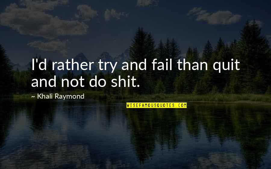 Kapitonas Flintas Quotes By Khali Raymond: I'd rather try and fail than quit and Kapitonas Flintas Quotes By Khali Raymond: I'd rather try and fail than quit and