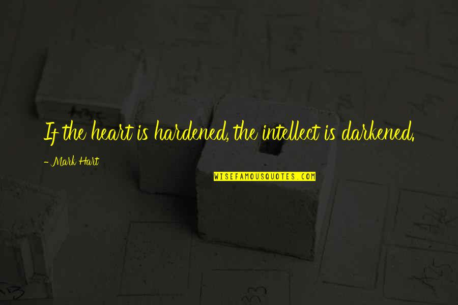 Kapitulieren Werden Quotes By Mark Hart: If the heart is hardened, the intellect is