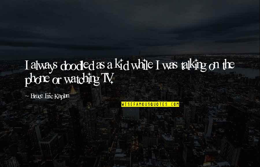 Kaplan Quotes By Bruce Eric Kaplan: I always doodled as a kid while I