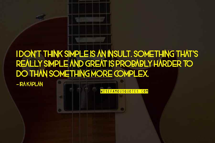 Kaplan Quotes By Ira Kaplan: I don't think simple is an insult. Something