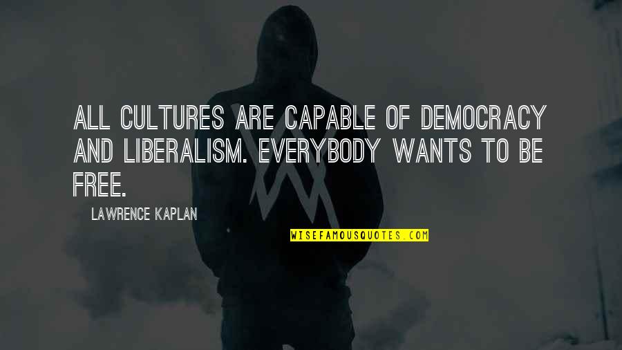 Kaplan Quotes By Lawrence Kaplan: All cultures are capable of democracy and liberalism.