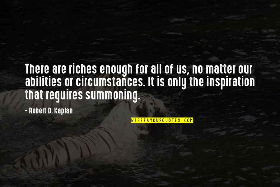 Kaplan Quotes By Robert D. Kaplan: There are riches enough for all of us,