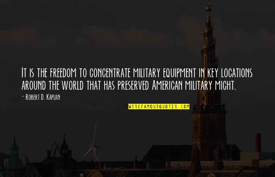 Kaplan Quotes By Robert D. Kaplan: It is the freedom to concentrate military equipment