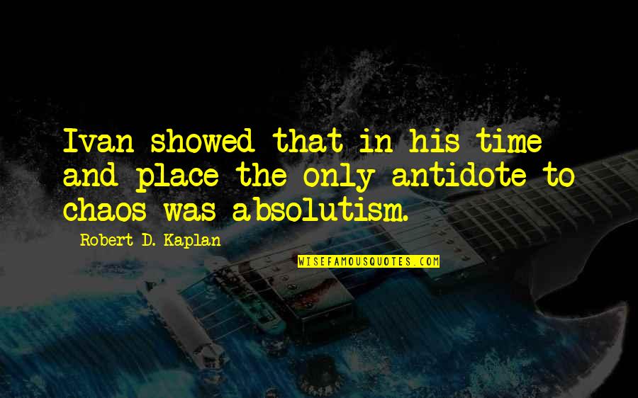 Kaplan Quotes By Robert D. Kaplan: Ivan showed that in his time and place