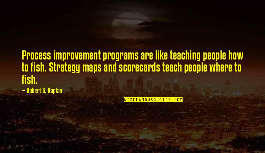 Kaplan Quotes By Robert S. Kaplan: Process improvement programs are like teaching people how