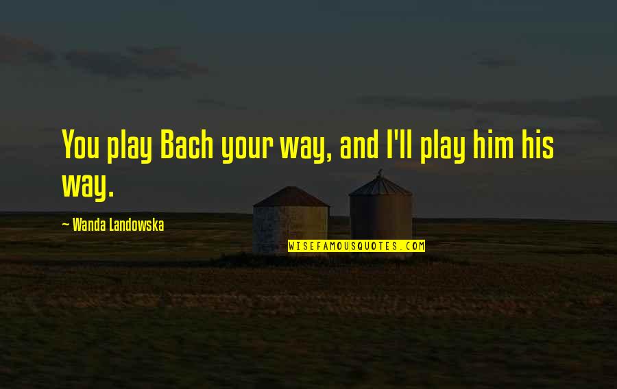 Kaplanis And Grimm Quotes By Wanda Landowska: You play Bach your way, and I'll play