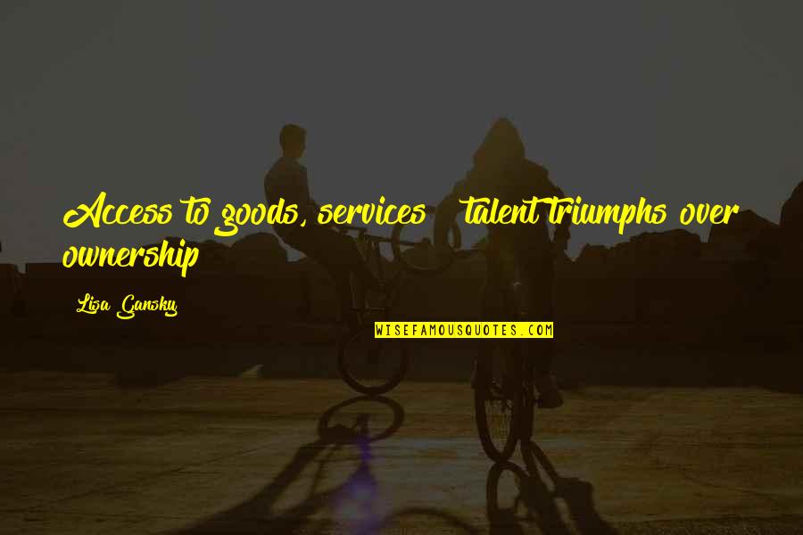 Kaplannclexreview Quotes By Lisa Gansky: Access to goods, services & talent triumphs over