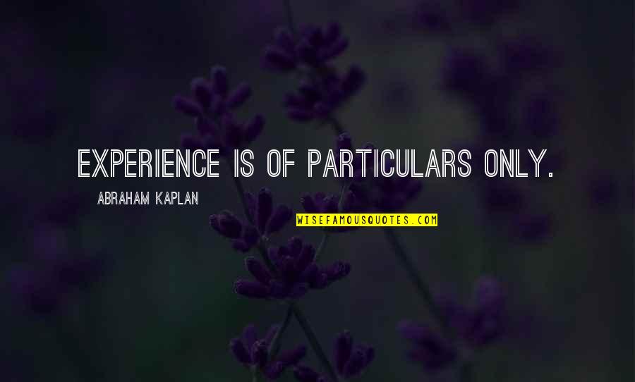 Kaplan's Quotes By Abraham Kaplan: Experience is of particulars only. Kaplan's Quotes By Abraham Kaplan: Experience is of particulars only.