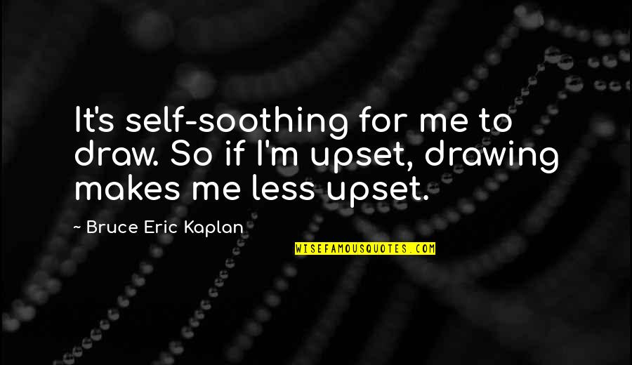 Kaplan's Quotes By Bruce Eric Kaplan: It's self-soothing for me to draw. So if Kaplan's Quotes By Bruce Eric Kaplan: It's self-soothing for me to draw. So if