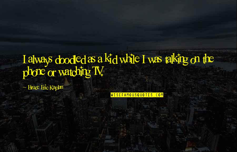 Kaplan's Quotes By Bruce Eric Kaplan: I always doodled as a kid while I Kaplan's Quotes By Bruce Eric Kaplan: I always doodled as a kid while I