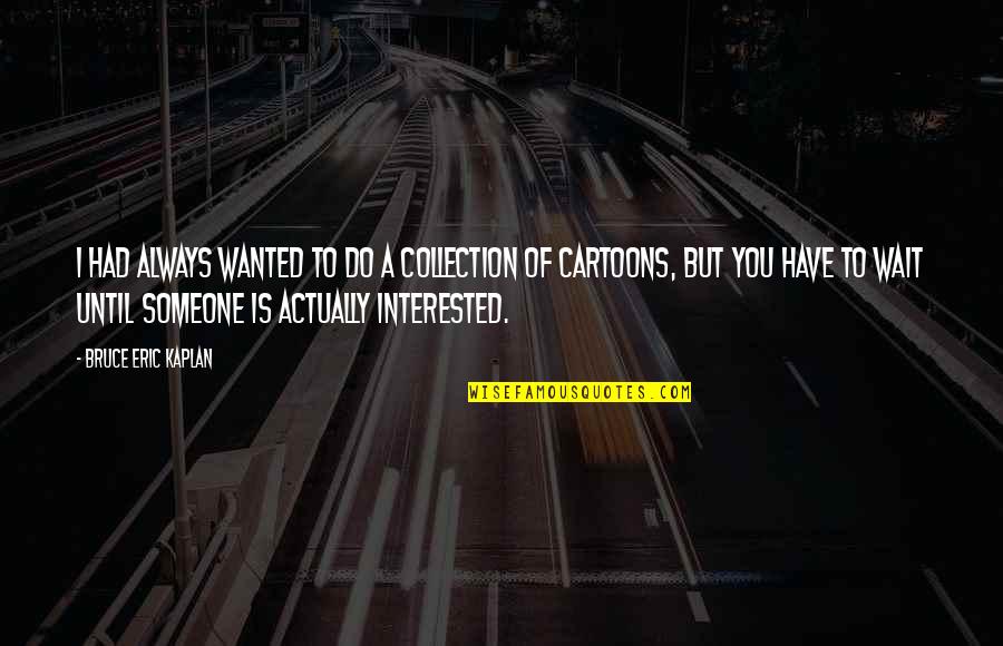 Kaplan's Quotes By Bruce Eric Kaplan: I had always wanted to do a collection Kaplan's Quotes By Bruce Eric Kaplan: I had always wanted to do a collection