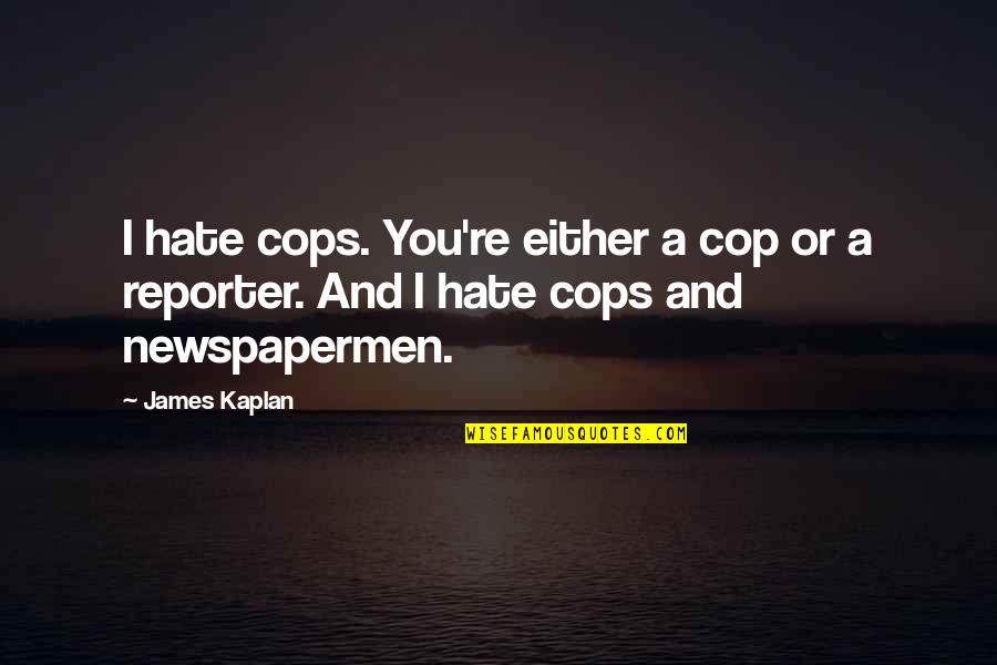 Kaplan's Quotes By James Kaplan: I hate cops. You're either a cop or