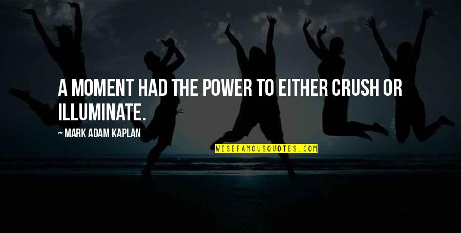Kaplan's Quotes By Mark Adam Kaplan: A moment had the power to either crush Kaplan's Quotes By Mark Adam Kaplan: A moment had the power to either crush