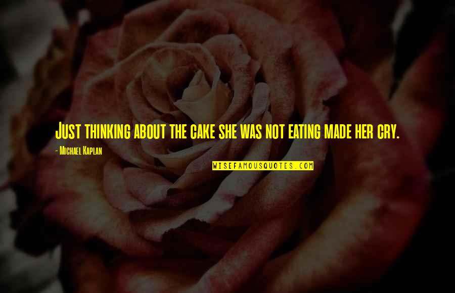 Kaplan's Quotes By Michael Kaplan: Just thinking about the cake she was not Kaplan's Quotes By Michael Kaplan: Just thinking about the cake she was not