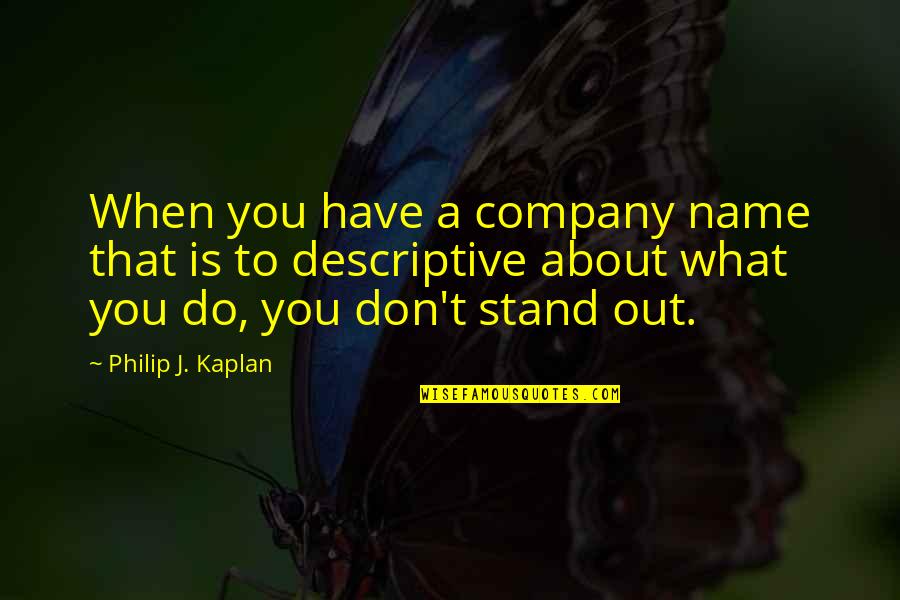 Kaplan's Quotes By Philip J. Kaplan: When you have a company name that is Kaplan's Quotes By Philip J. Kaplan: When you have a company name that is