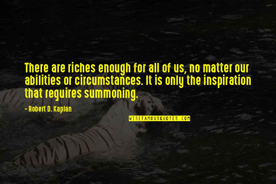 Kaplan's Quotes By Robert D. Kaplan: There are riches enough for all of us, Kaplan's Quotes By Robert D. Kaplan: There are riches enough for all of us,