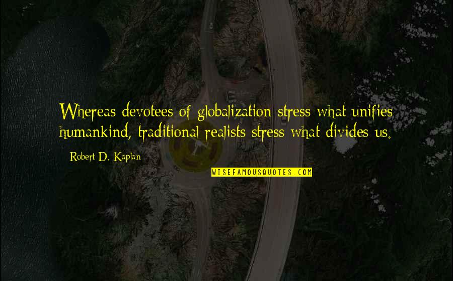 Kaplan's Quotes By Robert D. Kaplan: Whereas devotees of globalization stress what unifies humankind, Kaplan's Quotes By Robert D. Kaplan: Whereas devotees of globalization stress what unifies humankind,