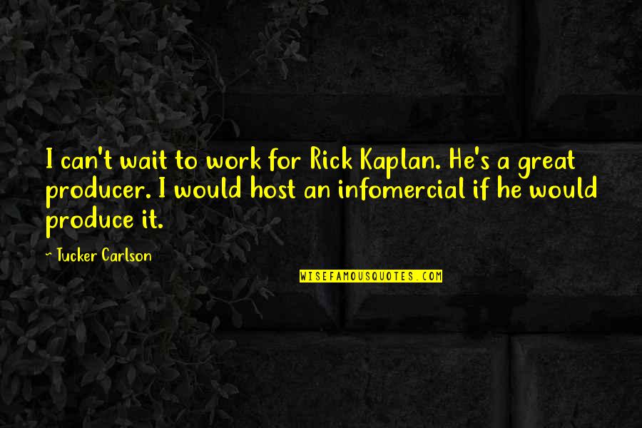 Kaplan's Quotes By Tucker Carlson: I can't wait to work for Rick Kaplan. Kaplan's Quotes By Tucker Carlson: I can't wait to work for Rick Kaplan.