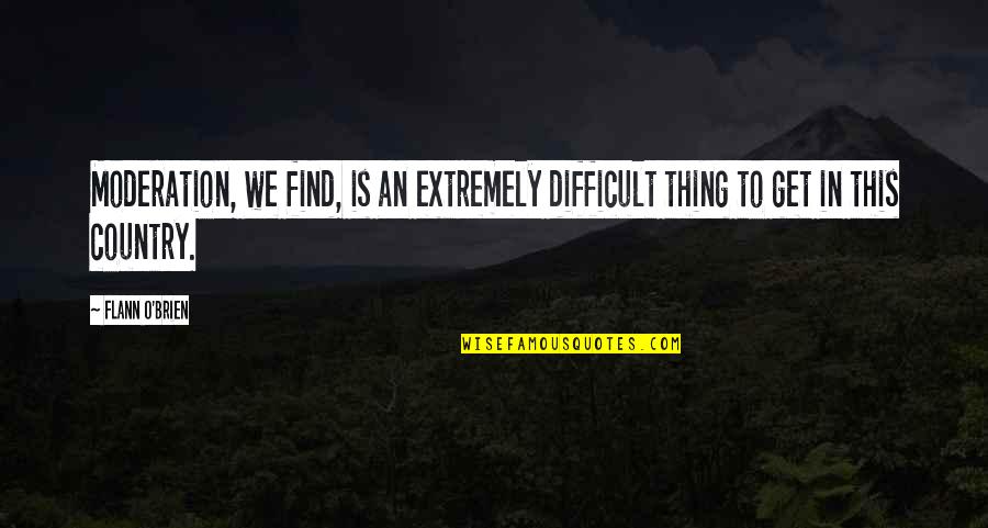 Kaplastikan Quotes By Flann O'Brien: Moderation, we find, is an extremely difficult thing