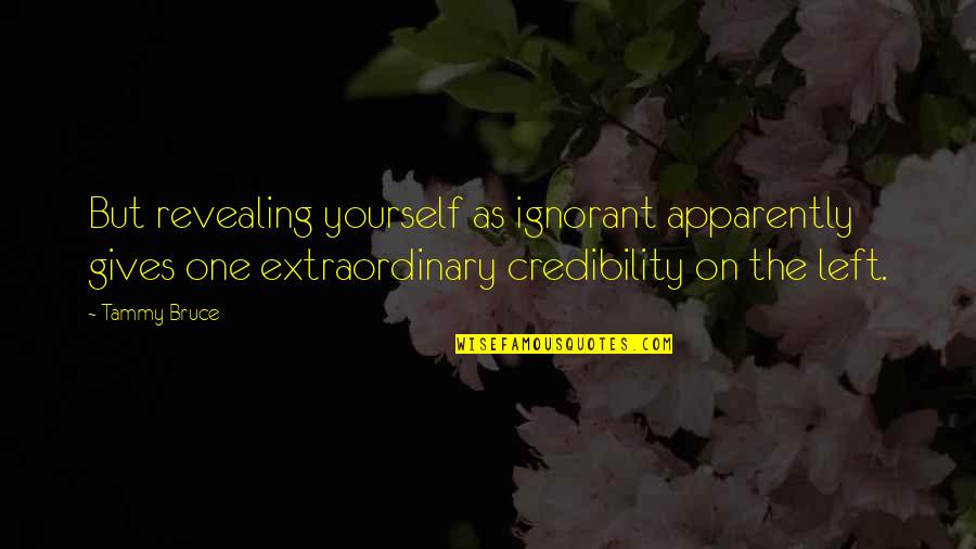 Kapleau Jonathan Quotes By Tammy Bruce: But revealing yourself as ignorant apparently gives one Kapleau Jonathan Quotes By Tammy Bruce: But revealing yourself as ignorant apparently gives one