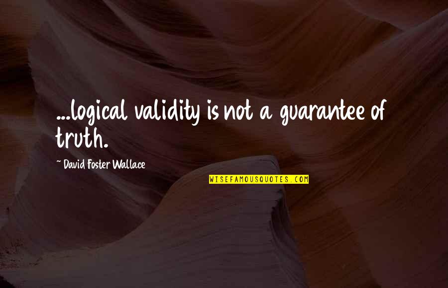 Kapljica Krvi Quotes By David Foster Wallace: ...logical validity is not a guarantee of truth. Kapljica Krvi Quotes By David Foster Wallace: ...logical validity is not a guarantee of truth.