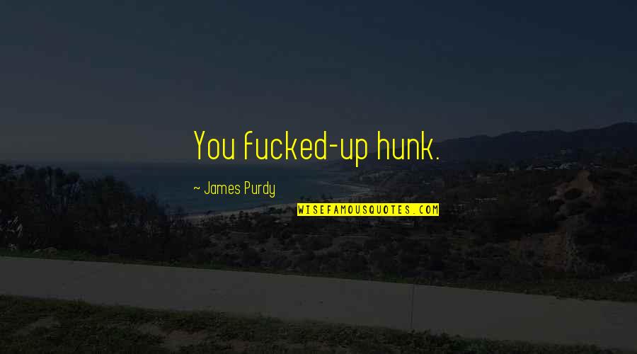 Kapljica Krvi Quotes By James Purdy: You fucked-up hunk. Kapljica Krvi Quotes By James Purdy: You fucked-up hunk.